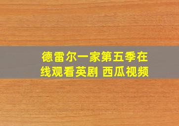 德雷尔一家第五季在线观看英剧 西瓜视频